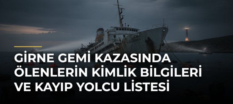 GİRNE GEMİ KAZASINDA ÖLENLERİN KİMLİK BİLGİLERİ VE KAYIP YOLCU LİSTESİ