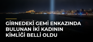 Girnedeki gemi enkazında bulunan iki kadının kimliği belli oldu