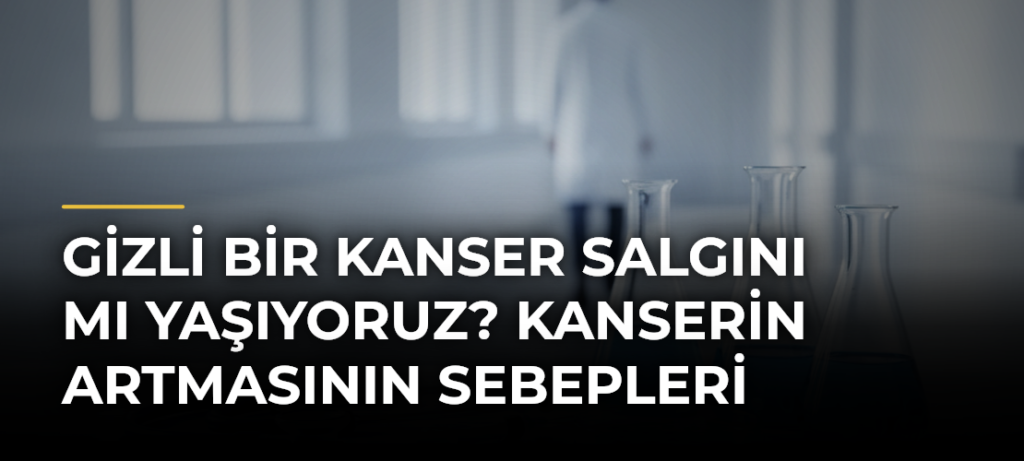 Gizli bir kanser salgını mı yaşıyoruz? Kanserin artmasının sebepleri
