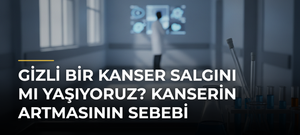Gizli Bir Kanser Salgını mı Yaşıyoruz? Kanserin Artmasının Sebebi