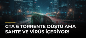 GTA 6 torrente düştü ama sahte ve virüs içeriyor!
