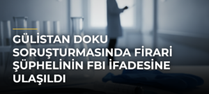 Gülistan Doku soruşturmasında firari şüphelinin FBI ifadesine ulaşıldı