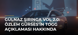 Gülnaz Şırınga vol 2.0: Özlem Gürses’in TOGG Açıklaması Hakkında