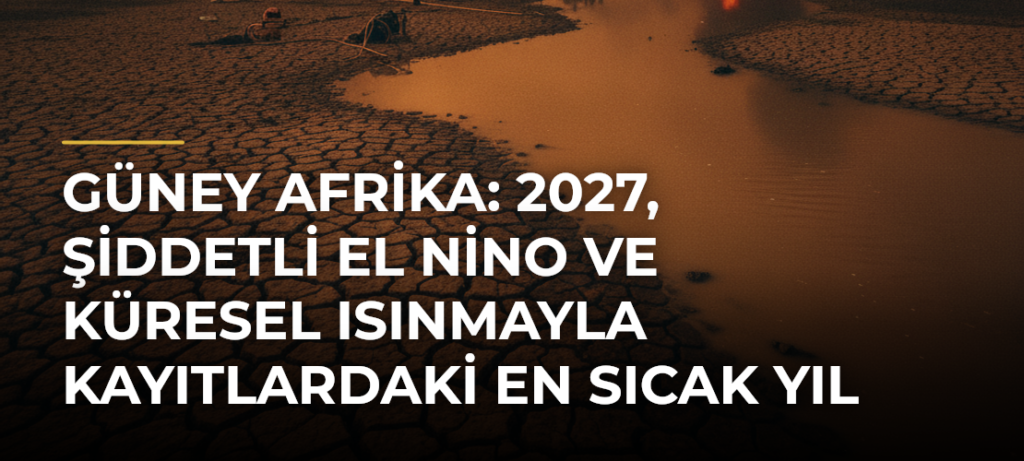 Güney Afrika: 2027, şiddetli El Nino ve küresel ısınmayla kayıtlardaki en sıcak yıl olabilir