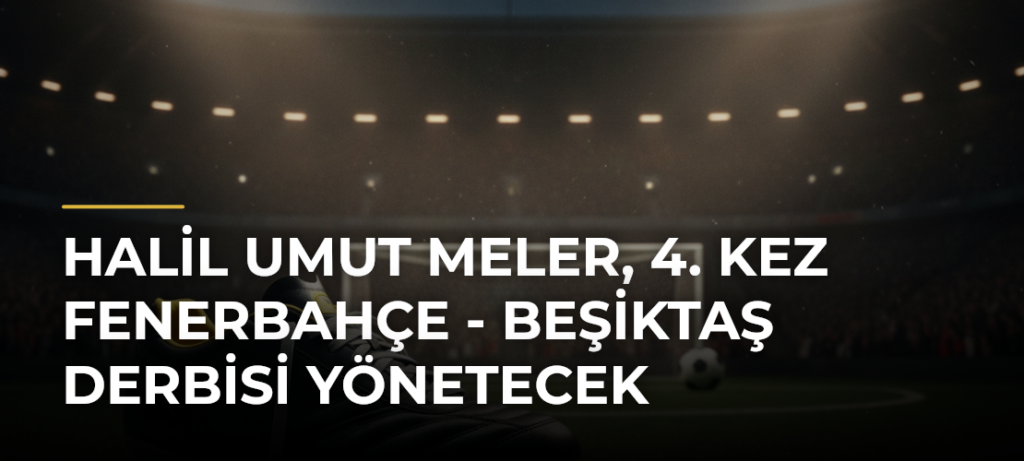 Halil Umut Meler, 4. kez Fenerbahçe – Beşiktaş derbisi yönetecek
