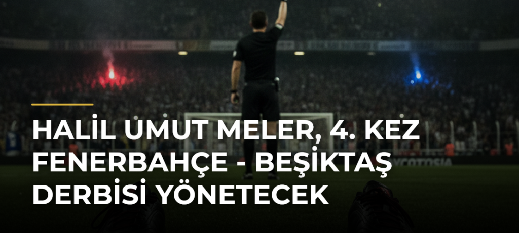 Halil Umut Meler, 4. kez Fenerbahçe – Beşiktaş derbisi yönetecek
