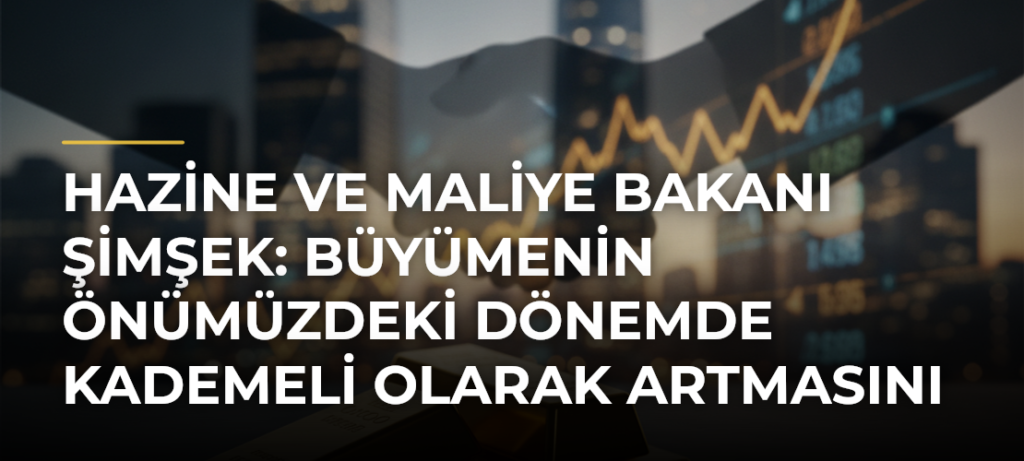 Hazine ve Maliye Bakanı Şimşek: Büyümenin Önümüzdeki Dönemde Kademeli Olarak Artmasını Bekliyoruz
