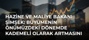 Hazine ve Maliye Bakanı Şimşek: Büyümenin Önümüzdeki Dönemde Kademeli Olarak Artmasını Bekliyoruz