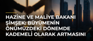 Hazine ve Maliye Bakanı Şimşek: Büyümenin Önümüzdeki Dönemde Kademeli Olarak Artmasını Bekliyoruz