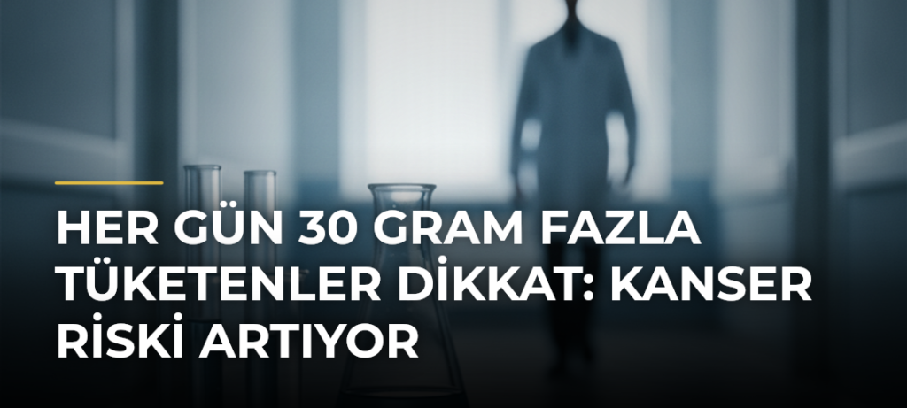 Her gün 30 gram fazla tüketenler dikkat: Kanser riski artıyor