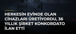 Herkesin Evinde Olan Cihazları Üretiyordu, 36 Yıllık Şirket Konkordato İlan Etti