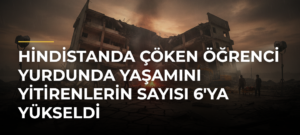Hindistanda çöken öğrenci yurdunda yaşamını yitirenlerin sayısı 6’ya yükseldi