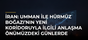 İran: Umman ile Hürmüz Boğazı’nın Yeni Koridoruyla İlgili Anlaşma Önümüzdeki Günlerde İmzalanacak