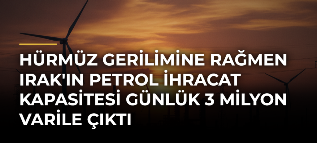 Hürmüz Gerilimine Rağmen Irak’ın Petrol İhracat Kapasitesi Günlük 3 Milyon Varile Çıktı