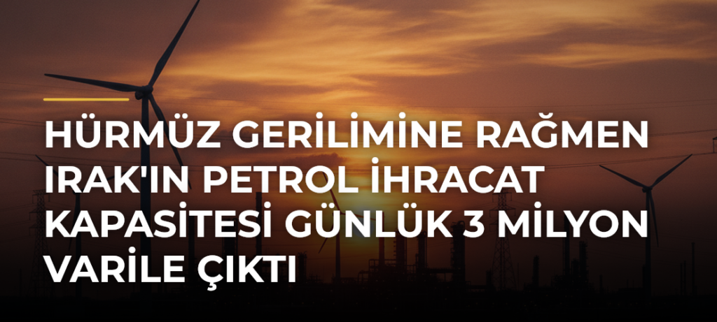 Hürmüz Gerilimine Rağmen Irak’ın Petrol İhracat Kapasitesi Günlük 3 Milyon Varile Çıktı