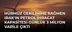 Hürmüz Gerilimine Rağmen Irak’ın Petrol İhracat Kapasitesi Günlük 3 Milyon Varile Çıktı