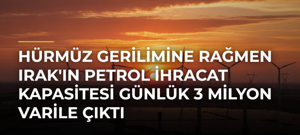 Hürmüz Gerilimine Rağmen Irak’ın Petrol İhracat Kapasitesi Günlük 3 Milyon Varile Çıktı