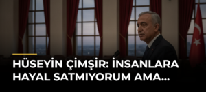 Hüseyin Çimşir: İnsanlara hayal satmıyorum ama…