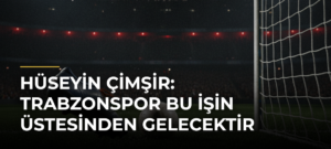 Hüseyin Çimşir: Trabzonspor Bu İşin Üstesinden Gelecektir