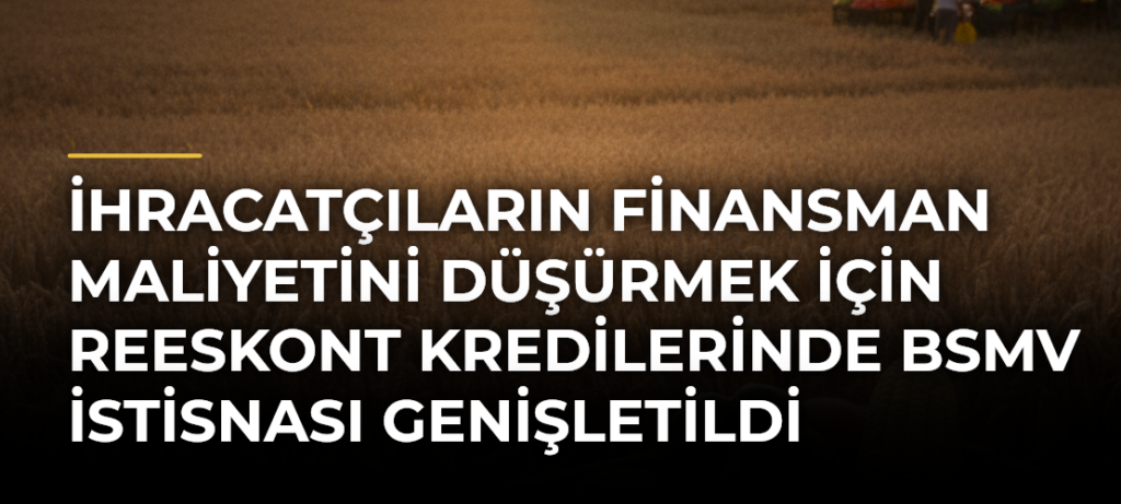 İhracatçıların finansman maliyetini düşürmek için reeskont kredilerinde BSMV istisnası genişletildi