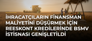 İhracatçıların finansman maliyetini düşürmek için reeskont kredilerinde BSMV istisnası genişletildi