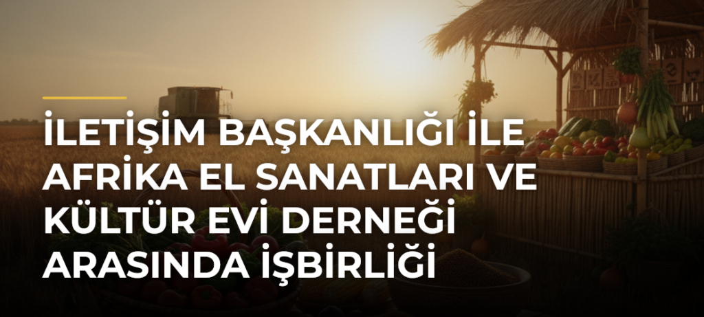 İletişim Başkanlığı ile Afrika El Sanatları ve Kültür Evi Derneği Arasında İşbirliği Protokolü