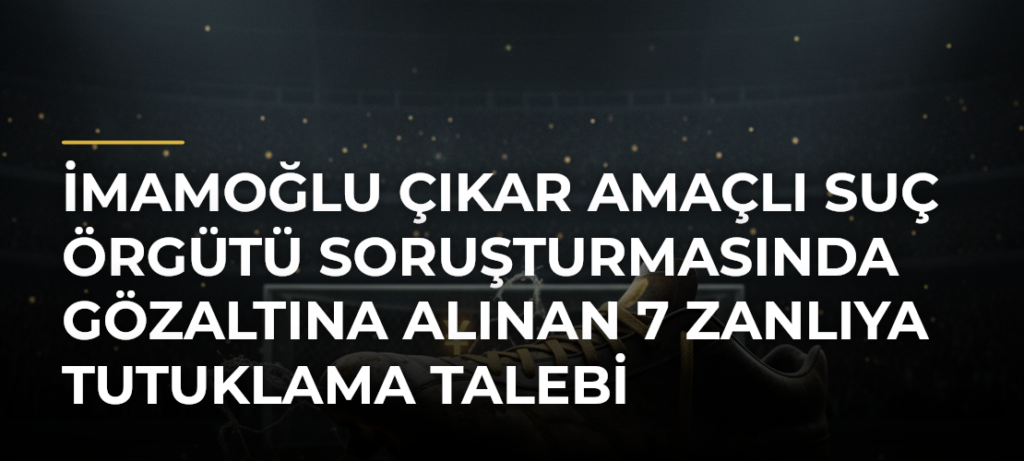 İmamoğlu çıkar amaçlı suç örgütü soruşturmasında gözaltına alınan 7 zanlıya tutuklama talebi