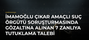 İmamoğlu çıkar amaçlı suç örgütü soruşturmasında gözaltına alınan 7 zanlıya tutuklama talebi