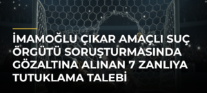 İmamoğlu çıkar amaçlı suç örgütü soruşturmasında gözaltına alınan 7 zanlıya tutuklama talebi