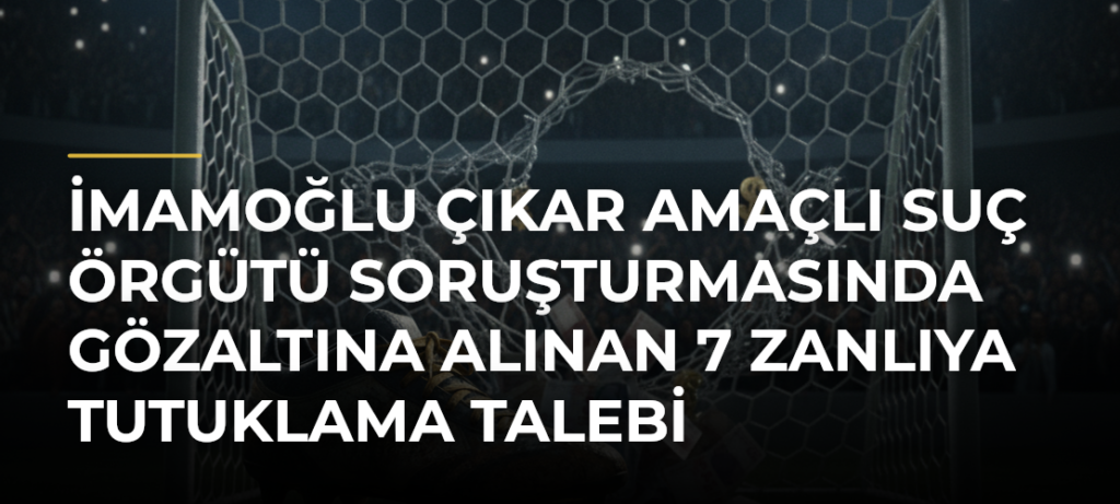 İmamoğlu çıkar amaçlı suç örgütü soruşturmasında gözaltına alınan 7 zanlıya tutuklama talebi