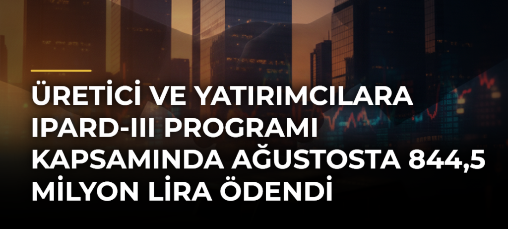 Üretici ve yatırımcılara IPARD-III Programı kapsamında ağustosta 844,5 milyon lira ödendi