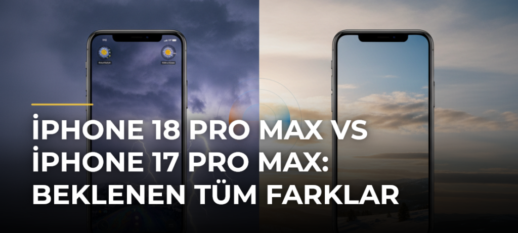 iPhone 18 Pro Max vs iPhone 17 Pro Max: Beklenen tüm farklar