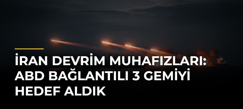 İran Devrim Muhafızları: ABD Bağlantılı 3 Gemiyi Hedef Aldık