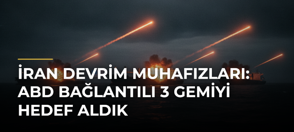 İran Devrim Muhafızları: ABD bağlantılı 3 gemiyi hedef aldık