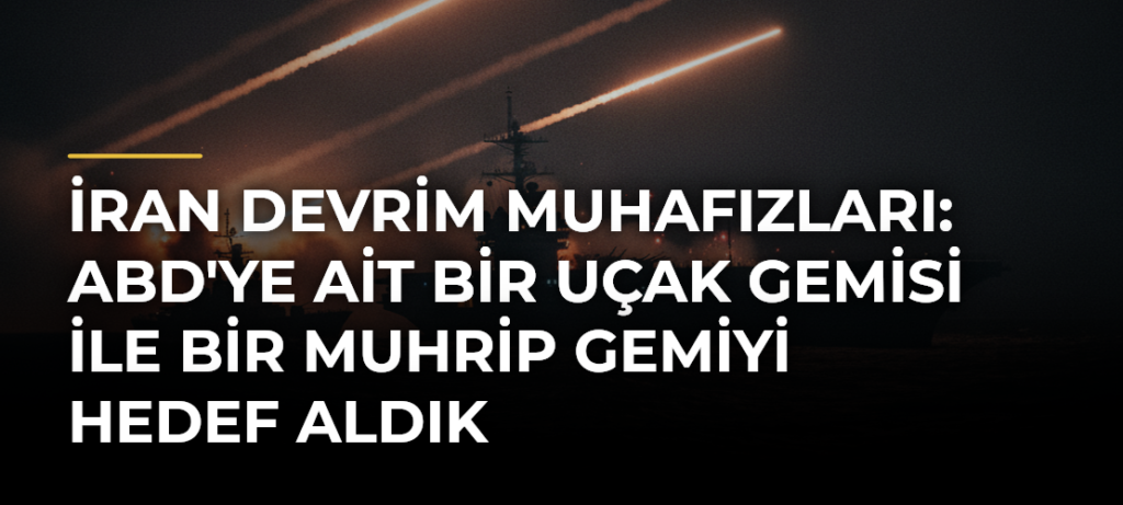 İran Devrim Muhafızları: ABD’ye Ait Bir Uçak Gemisi ile Bir Muhrip Gemiyi Hedef Aldık
