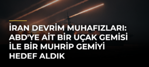 İran Devrim Muhafızları: ABD’ye Ait Bir Uçak Gemisi ile Bir Muhrip Gemiyi Hedef Aldık