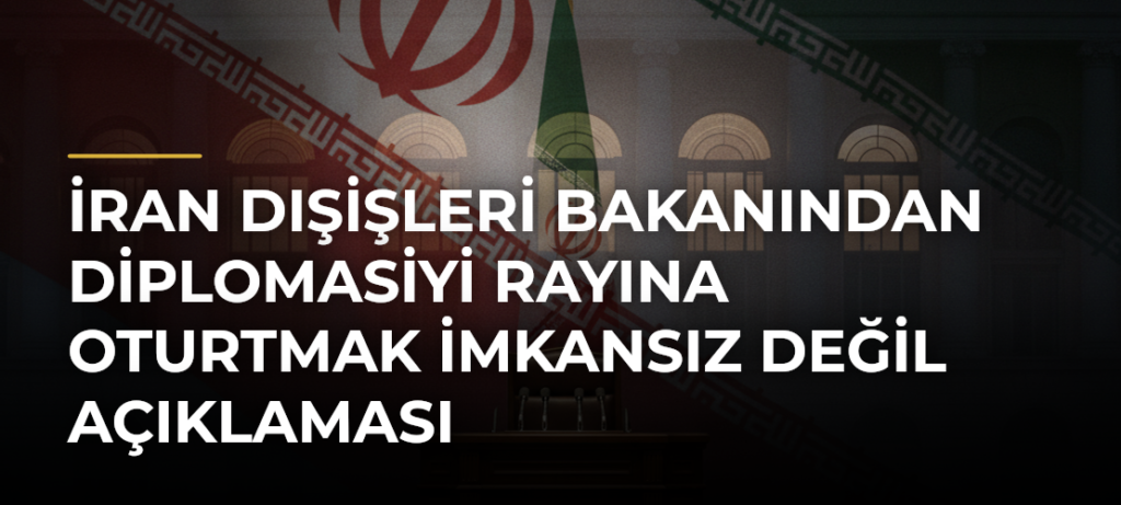 İran Dışişleri Bakanından diplomasiyi rayına oturtmak imkansız değil açıklaması