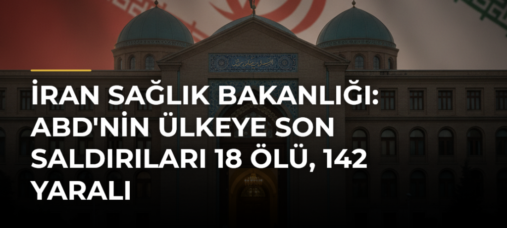İran Sağlık Bakanlığı: ABD’nin Ülkeye Son Saldırıları 18 Ölü, 142 Yaralı