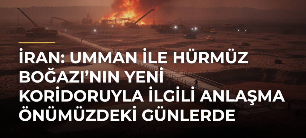 İran: Umman ile Hürmüz Boğazı’nın Yeni Koridoruyla İlgili Anlaşma Önümüzdeki Günlerde İmzalanacak