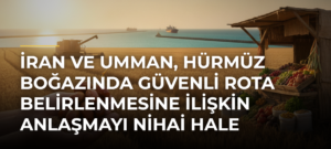 İran ve Umman, Hürmüz Boğazında güvenli rota belirlenmesine ilişkin anlaşmayı nihai hale getiriyor