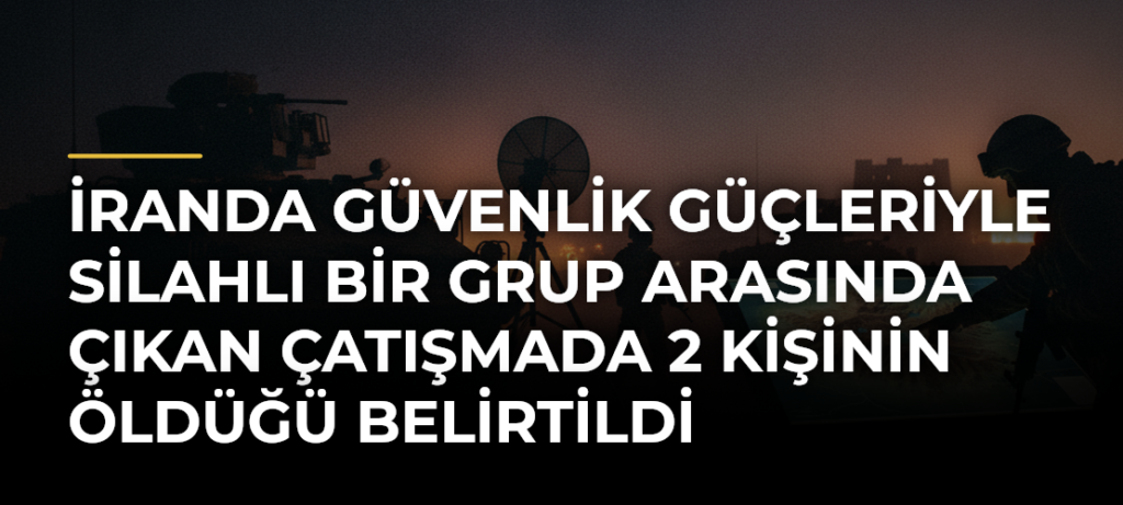 İranda güvenlik güçleriyle silahlı bir grup arasında çıkan çatışmada 2 kişinin öldüğü belirtildi