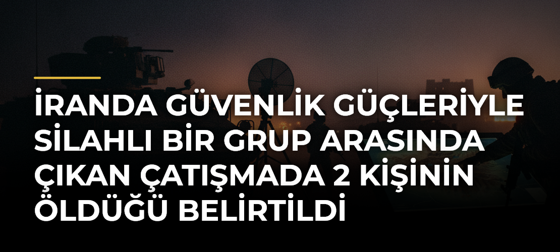İranda güvenlik güçleriyle silahlı bir grup arasında çıkan çatışmada 2 kişinin öldüğü belirtildi