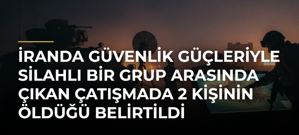 İranda güvenlik güçleriyle silahlı bir grup arasında çıkan çatışmada 2 kişinin öldüğü belirtildi