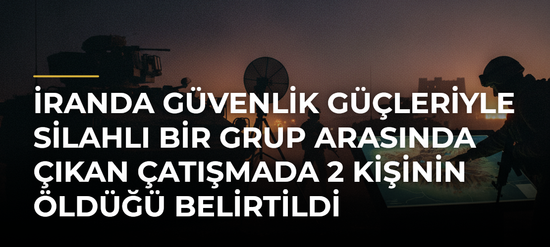 İranda güvenlik güçleriyle silahlı bir grup arasında çıkan çatışmada 2 kişinin öldüğü belirtildi