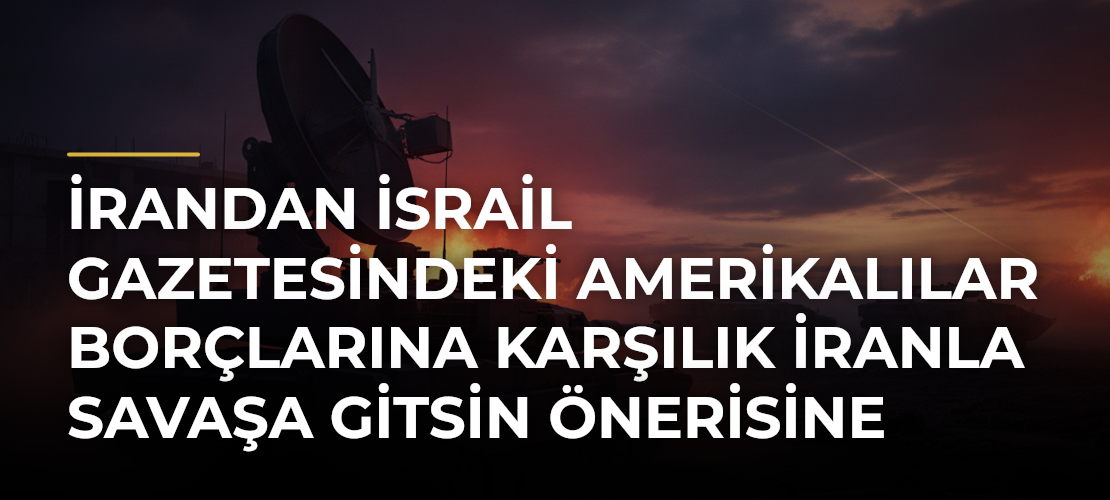İrandan İsrail gazetesindeki Amerikalılar borçlarına karşılık İranla savaşa gitsin önerisine tepki - Mirat Haber