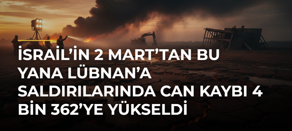 İsrail’in 2 Mart’tan Bu Yana Lübnan’a Saldırılarında Can Kaybı 4 Bin 362’ye Yükseldi