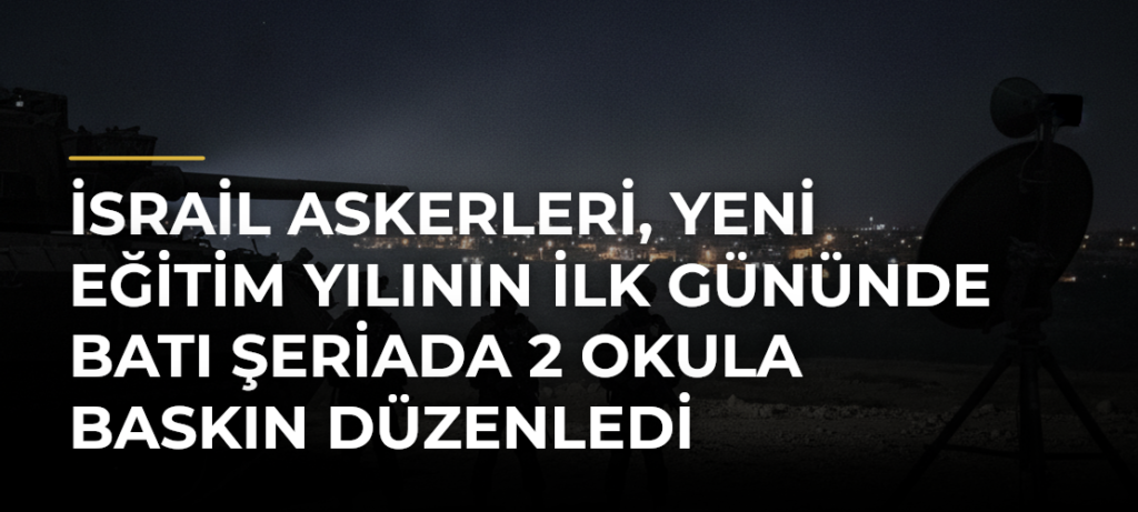 İsrail askerleri, yeni eğitim yılının ilk gününde Batı Şeriada 2 okula baskın düzenledi