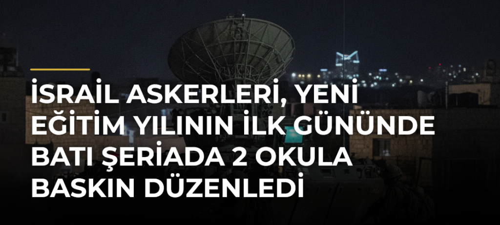 İsrail askerleri, yeni eğitim yılının ilk gününde Batı Şeriada 2 okula baskın düzenledi