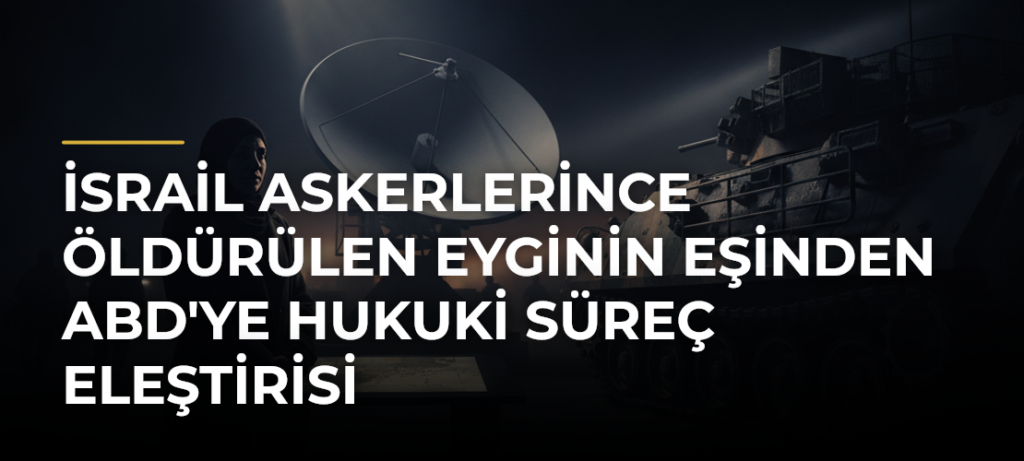 İsrail askerlerince öldürülen Eyginin eşinden ABD’ye hukuki süreç eleştirisi
