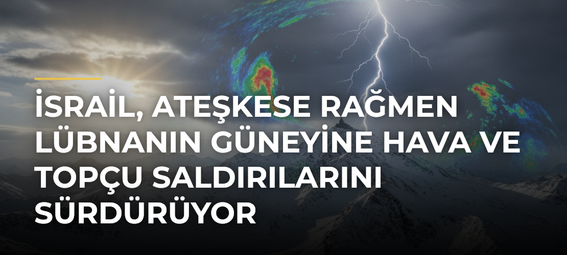 İsrail, ateşkese rağmen Lübnanın güneyine hava ve topçu saldırılarını sürdürüyor